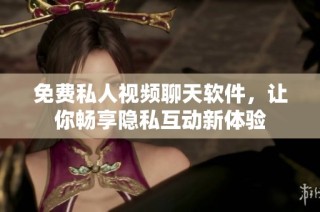 免费私人视频聊天软件，让你畅享隐私互动新体验