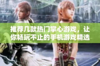 推荐几款热门掌心游戏，让你畅玩不止的手机游戏精选合集