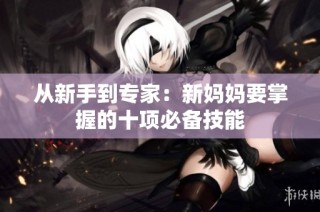 从新手到专家：新妈妈要掌握的十项必备技能