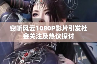 窃听风云1080P影片引发社会关注及热议探讨