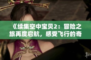 《续集空中宝贝2：冒险之旅再度启航，感受飞行的奇妙》