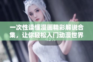 一次性读懂漫画精彩解说合集，让你轻松入门动漫世界