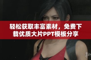轻松获取丰富素材，免费下载优质大片PPT模板分享