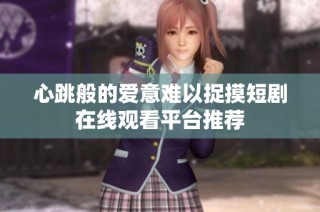 心跳般的爱意难以捉摸短剧在线观看平台推荐