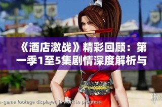 《酒店激战》精彩回顾：第一季1至5集剧情深度解析与角色分析  