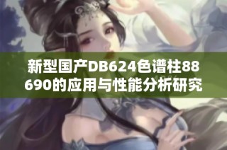 新型国产DB624色谱柱88690的应用与性能分析研究