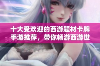 十大受欢迎的西游题材卡牌手游推荐，带你畅游西游世界的养成乐趣