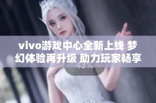 vivo游戏中心全新上线 梦幻体验再升级 助力玩家畅享社交与游戏的无限乐趣