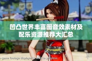 凹凸世界丰富图音效素材及配乐资源推荐大汇总