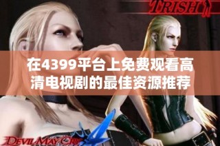 在4399平台上免费观看高清电视剧的最佳资源推荐
