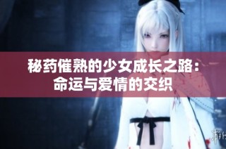 秘药催熟的少女成长之路：命运与爱情的交织