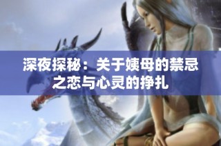 深夜探秘：关于姨母的禁忌之恋与心灵的挣扎