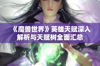 《魔兽世界》英雄天赋深入解析与天赋树全面汇总