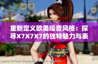 重新定义欧美噪音风格：探寻X7X7X7的独特魅力与表现