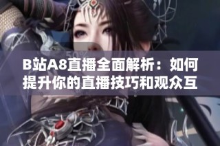 B站A8直播全面解析：如何提升你的直播技巧和观众互动