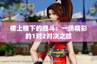 楼上楼下的缠斗：一场精彩的1对2对决之旅