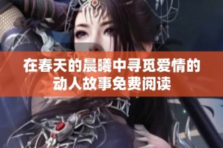 在春天的晨曦中寻觅爱情的动人故事免费阅读