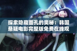 探索隐藏面孔的奥秘：韩国悬疑电影完整版免费在线观看的奇幻旅程