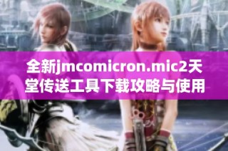 全新jmcomicron.mic2天堂传送工具下载攻略与使用指南