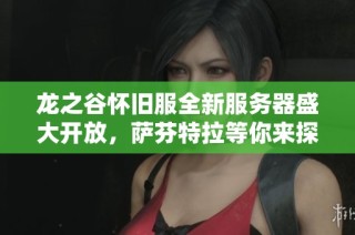 龙之谷怀旧服全新服务器盛大开放，萨芬特拉等你来探索冒险！