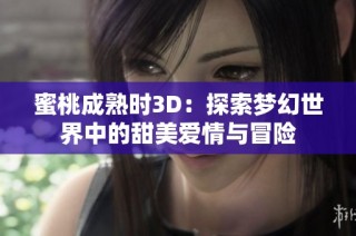 蜜桃成熟时3D：探索梦幻世界中的甜美爱情与冒险