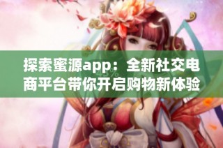 探索蜜源app：全新社交电商平台带你开启购物新体验