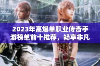 2023年高爆单职业传奇手游榜单前十推荐，畅享非凡游戏体验与热血传奇之旅