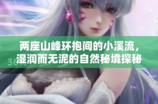 两座山峰环抱间的小溪流，湿润而无泥的自然秘境探秘