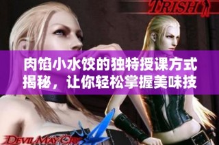 肉馅小水饺的独特授课方式揭秘，让你轻松掌握美味技巧