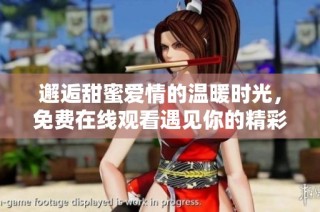 邂逅甜蜜爱情的温暖时光，免费在线观看遇见你的精彩片段