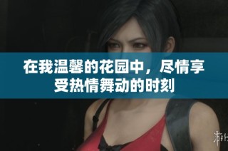 在我温馨的花园中，尽情享受热情舞动的时刻