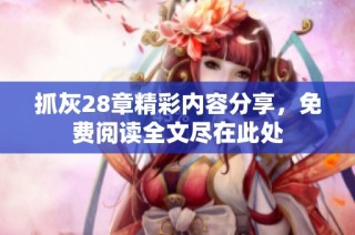 抓灰28章精彩内容分享，免费阅读全文尽在此处