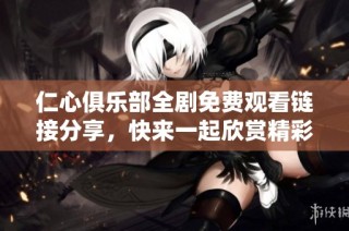 仁心俱乐部全剧免费观看链接分享，快来一起欣赏精彩剧情吧