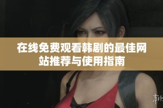 在线免费观看韩剧的最佳网站推荐与使用指南