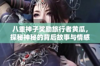 八重神子奖励旅行者黄瓜，探秘神秘的背后故事与情感