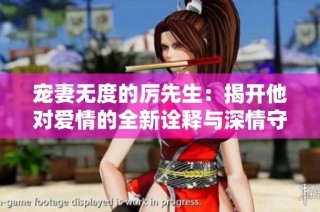 宠妻无度的厉先生：揭开他对爱情的全新诠释与深情守护