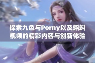 探索九色与Porny以及蝌蚪视频的精彩内容与创新体验