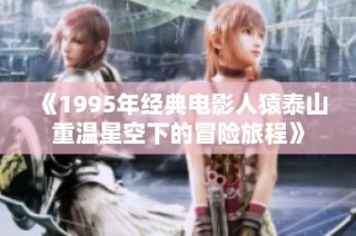 《1995年经典电影人猿泰山重温星空下的冒险旅程》