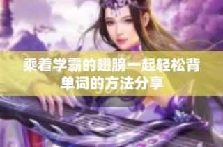 乘着学霸的翅膀一起轻松背单词的方法分享