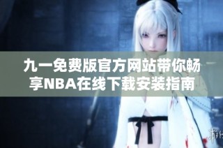 九一免费版官方网站带你畅享NBA在线下载安装指南