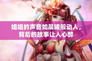 姐姐的声音如晨曦般动人，背后的故事让人心醉