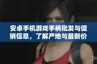 安卓手机游戏手柄批发与促销信息，了解产地与最新价格