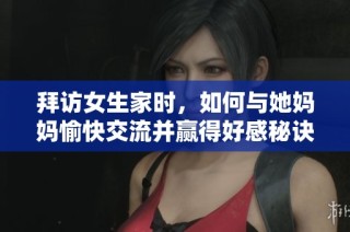 拜访女生家时，如何与她妈妈愉快交流并赢得好感秘诀