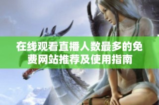 在线观看直播人数最多的免费网站推荐及使用指南