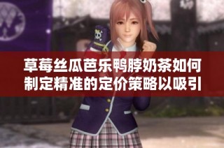 草莓丝瓜芭乐鸭脖奶茶如何制定精准的定价策略以吸引消费者