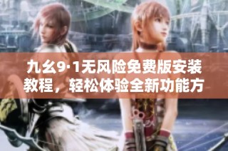 九幺9·1无风险免费版安装教程，轻松体验全新功能方法分享