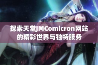 探索天堂JMComicron网站的精彩世界与独特服务