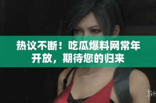 热议不断！吃瓜爆料网常年开放，期待您的归来
