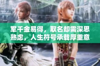 军千金易得，取名却需深思熟虑，人生符号承载厚重意义