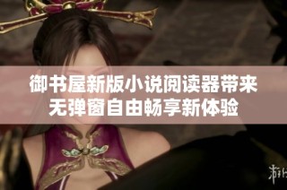 御书屋新版小说阅读器带来无弹窗自由畅享新体验